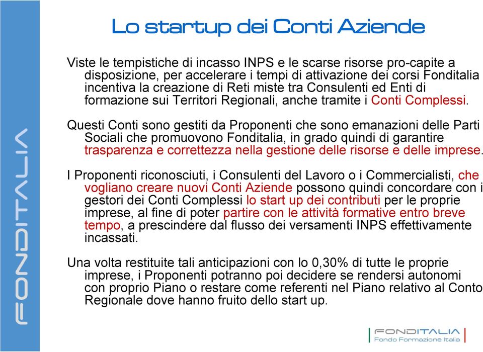 Questi Conti sono gestiti da Proponenti che sono emanazioni delle Parti Sociali che promuovono Fonditalia, in grado quindi di garantire trasparenza e correttezza nella gestione delle risorse e delle