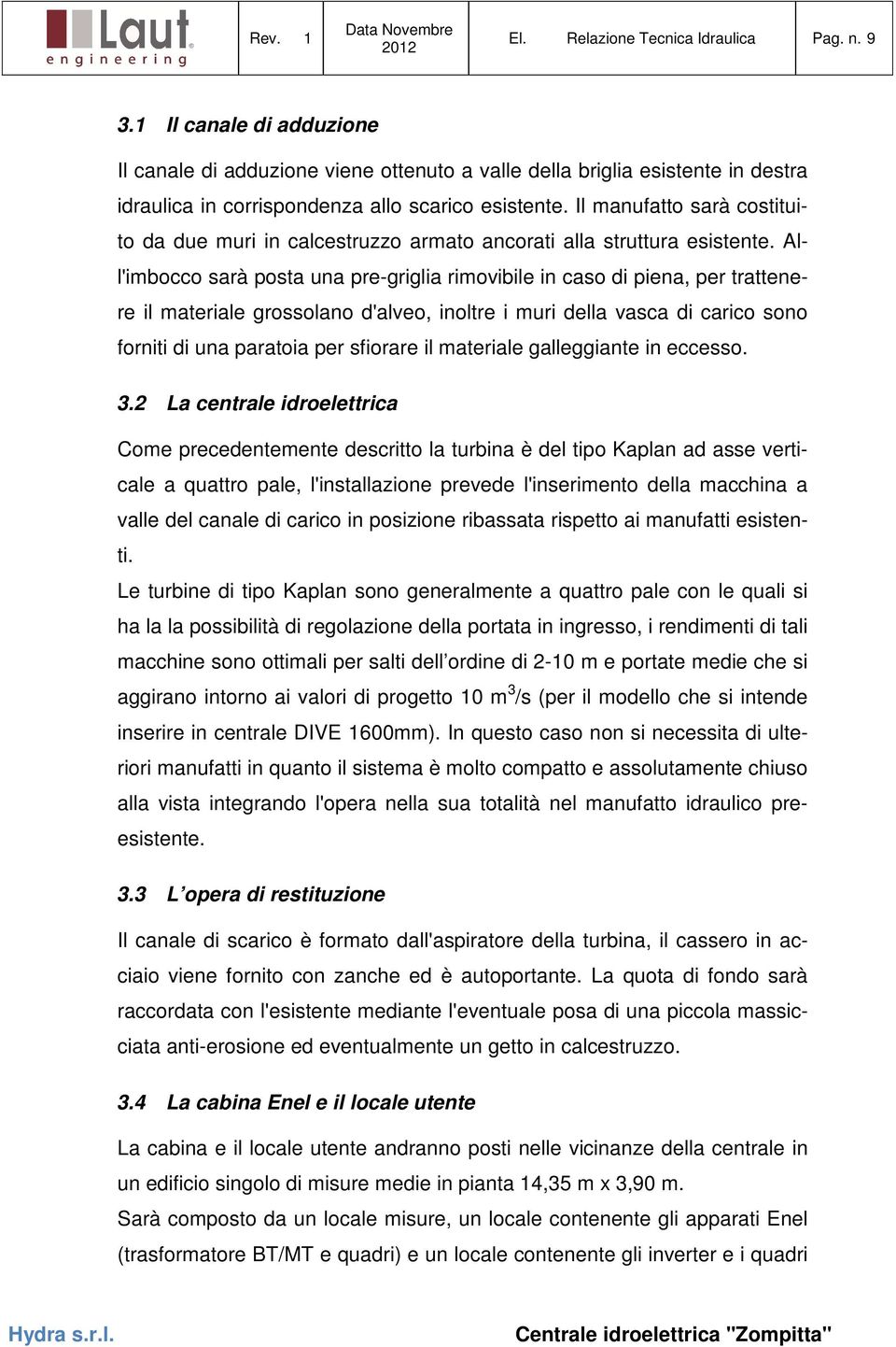 All'imbocco sarà posta una pre-griglia rimovibile in caso di piena, per trattenere il materiale grossolano d'alveo, inoltre i muri della vasca di carico sono forniti di una paratoia per sfiorare il