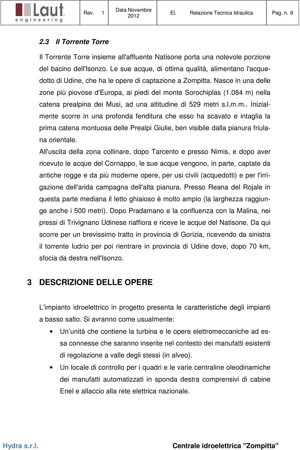 084 m) nella catena prealpina dei Musi, ad una altitudine di 529 metri s.l.m.m.. Inizialmente scorre in una profonda fenditura che esso ha scavato e intaglia la prima catena montuosa delle Prealpi Giulie, ben visibile dalla pianura friulana orientale.