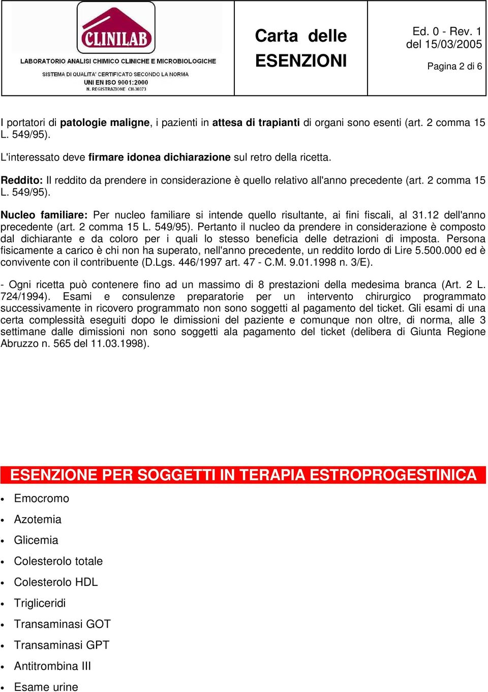 Nucleo familiare: Per nucleo familiare si intende quello risultante, ai fini fiscali, al 31.12 dell'anno precedente (art. 2 comma 15 L. 549/95).