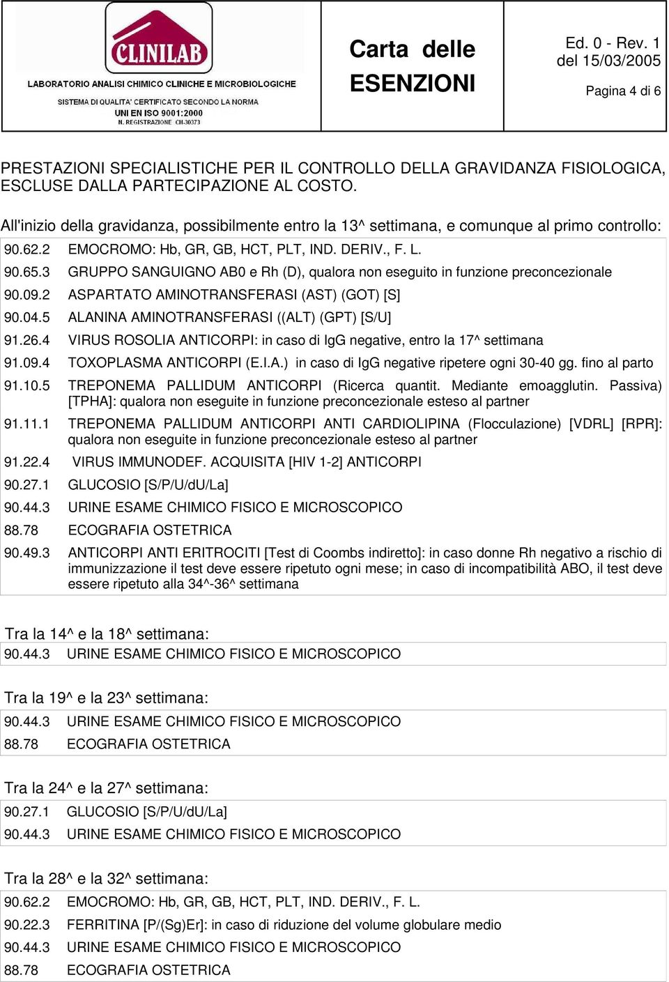 3 GRUPPO SANGUIGNO AB0 e Rh (D), qualora non eseguito in funzione preconcezionale 90.09.2 ASPARTATO AMINOTRANSFERASI (AST) (GOT) [S] 90.04.5 ALANINA AMINOTRANSFERASI ((ALT) (GPT) [S/U] 91.26.