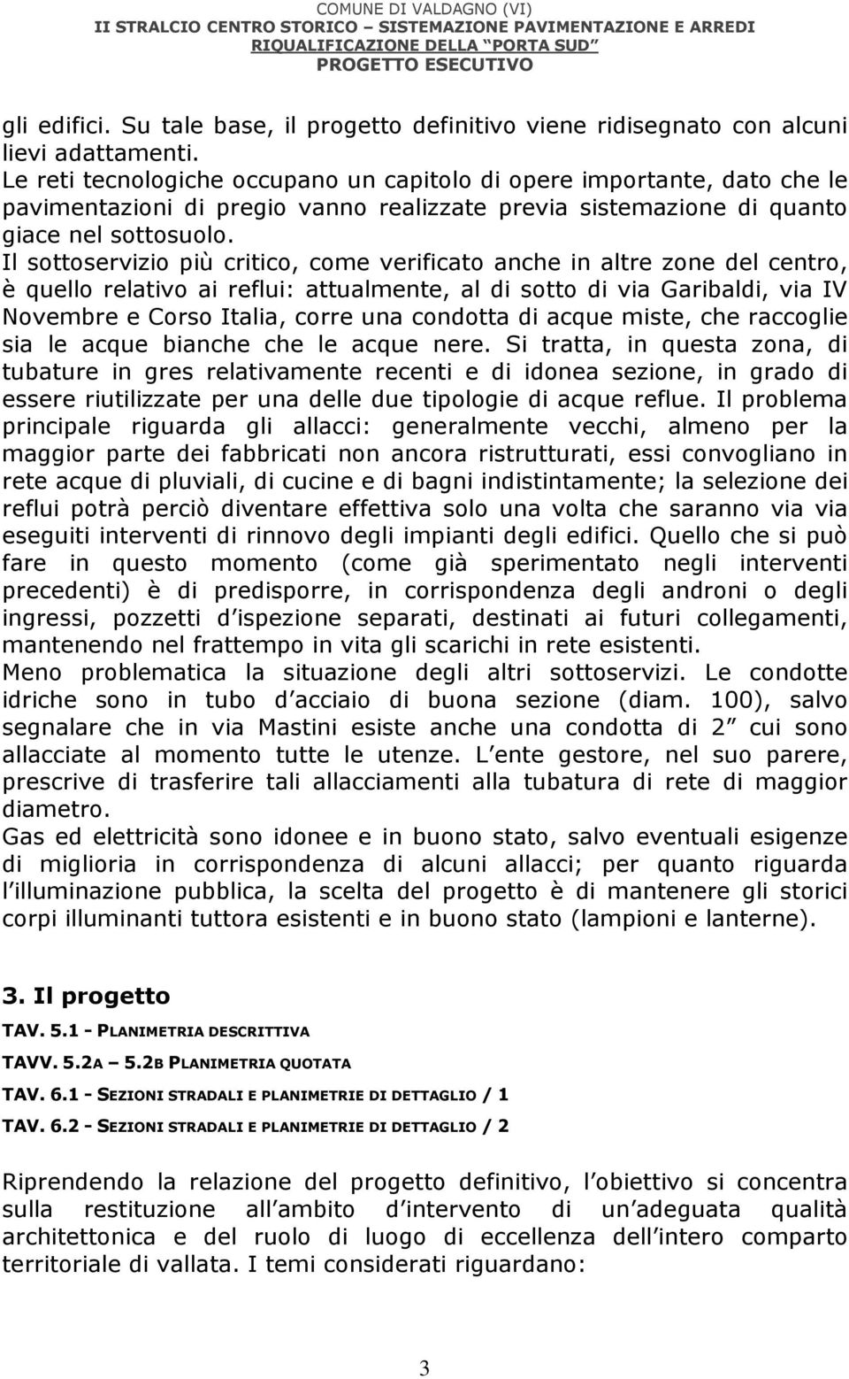 Il sottoservizio più critico, come verificato anche in altre zone del centro, è quello relativo ai reflui: attualmente, al di sotto di via Garibaldi, via IV Novembre e Corso Italia, corre una