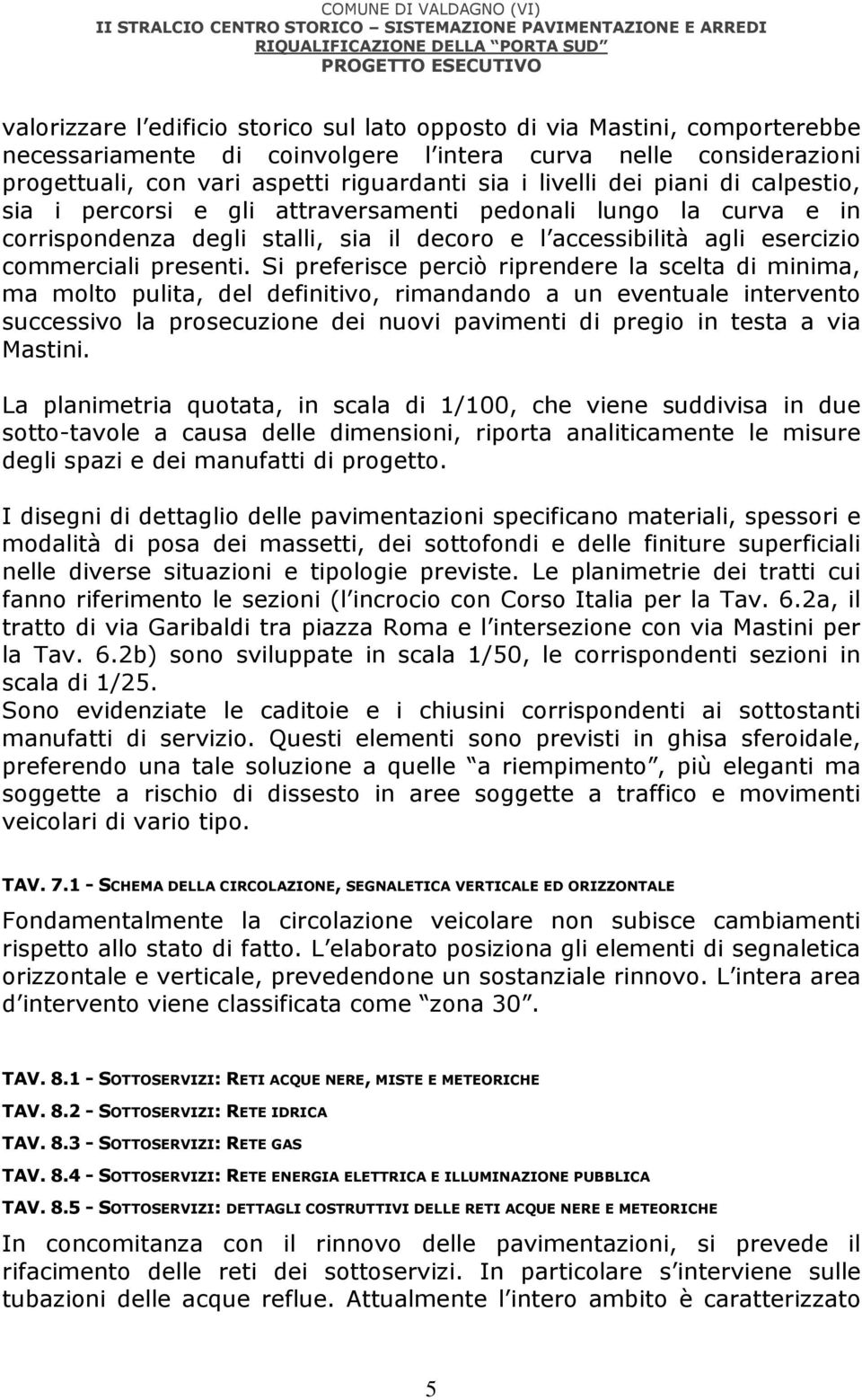 Si preferisce perciò riprendere la scelta di minima, ma molto pulita, del definitivo, rimandando a un eventuale intervento successivo la prosecuzione dei nuovi pavimenti di pregio in testa a via