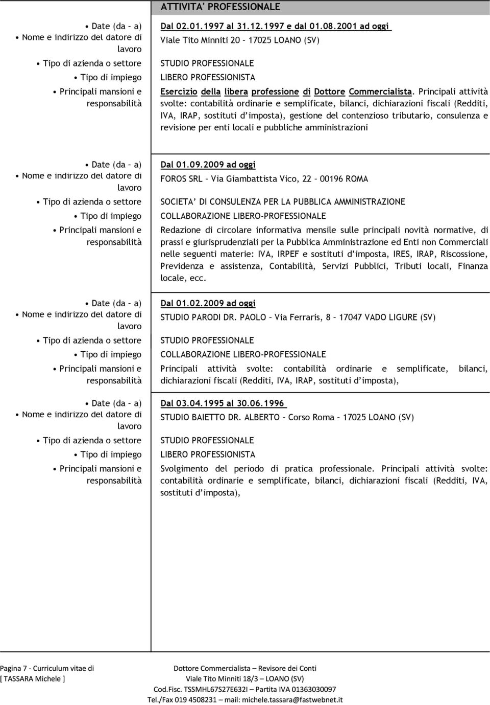 Principali attività svolte: contabilità ordinarie e semplificate, bilanci, dichiarazioni fiscali (Redditi, IVA, IRAP, sostituti d imposta), gestione del contenzioso tributario, consulenza e revisione