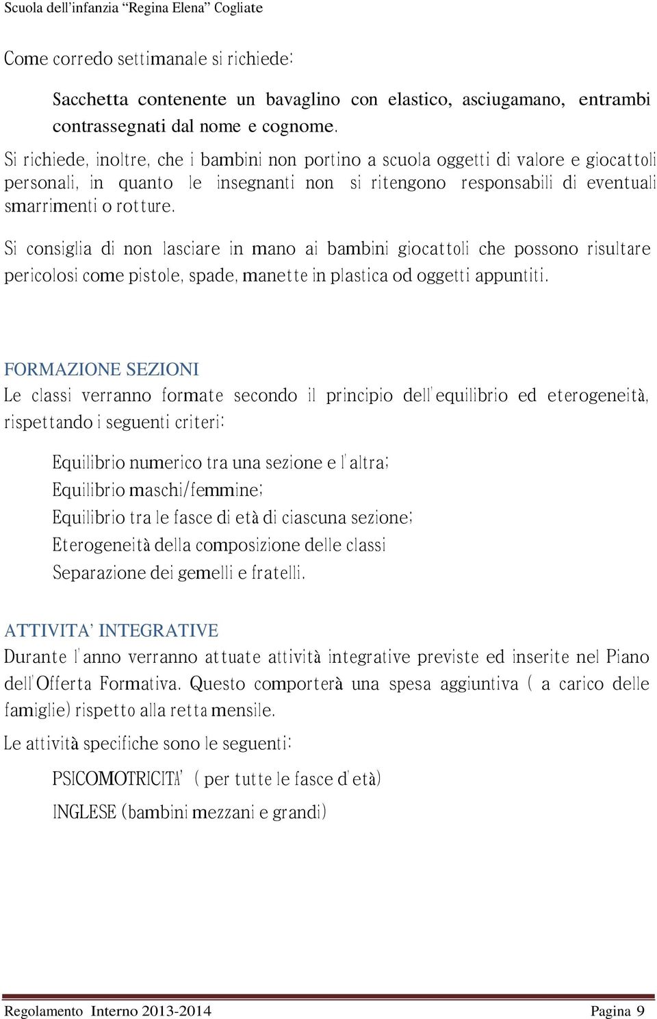 Si consiglia di non lasciare in mano ai bambini giocattoli che possono risultare pericolosi come pistole, spade, manette in plastica od oggetti appuntiti.