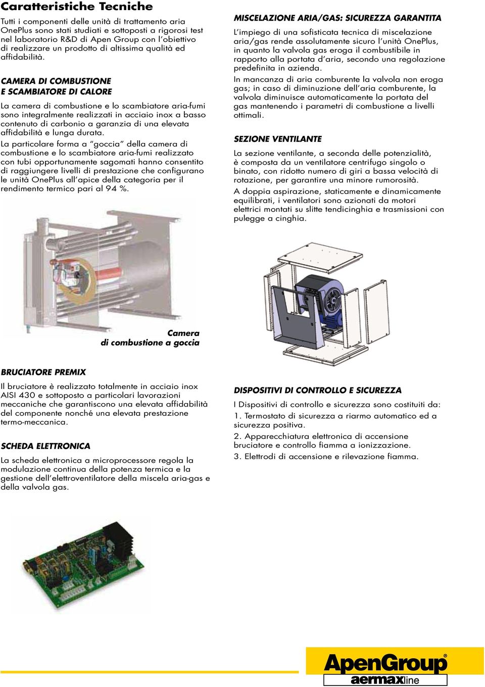 CAMERA DI COMBUSTIONE E SCAMBIATORE DI CALORE La camera di combustione e lo scambiatore aria-fumi sono integralmente realizzati in acciaio inox a basso contenuto di carbonio a garanzia di una elevata