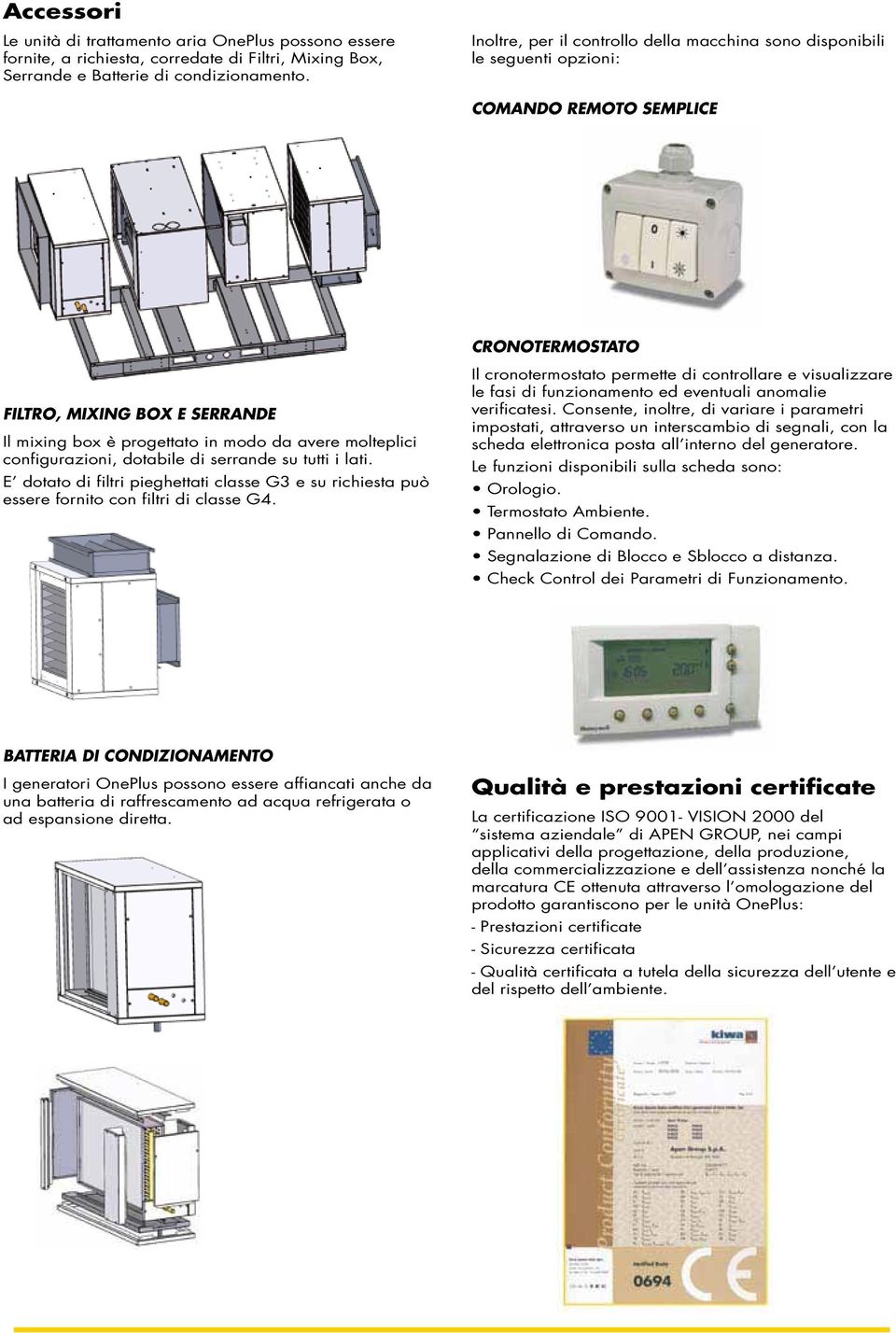 avere molteplici configurazioni, dotabile di serrande su tutti i lati. E dotato di filtri pieghettati classe G3 e su richiesta può essere fornito con filtri di classe G4.