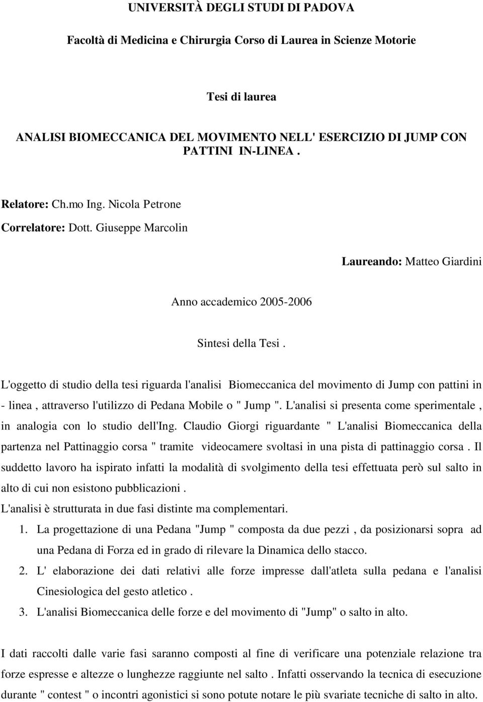 L'oggetto di studio della tesi riguarda l'analisi Biomeccanica del movimento di Jump con pattini in - linea, attraverso l'utilizzo di Pedana Mobile o " Jump ".