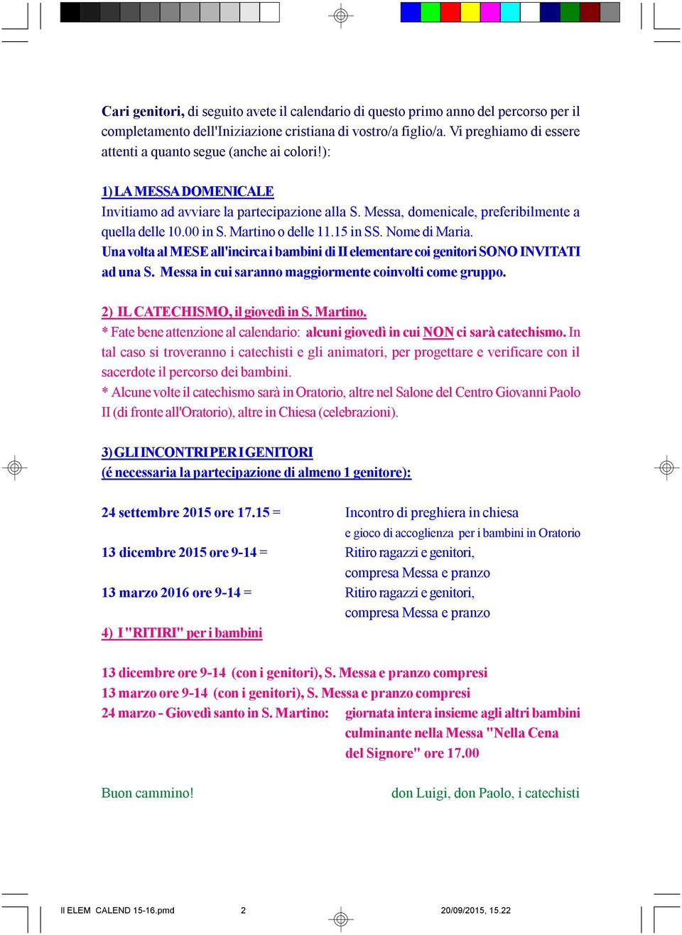 Martino o delle 11.15 in SS. Nome di Maria. Una volta al MESE all'incirca i bambini di II elementare coi genitori SONO INVITATI ad una S. Messa in cui saranno maggiormente coinvolti come gruppo.