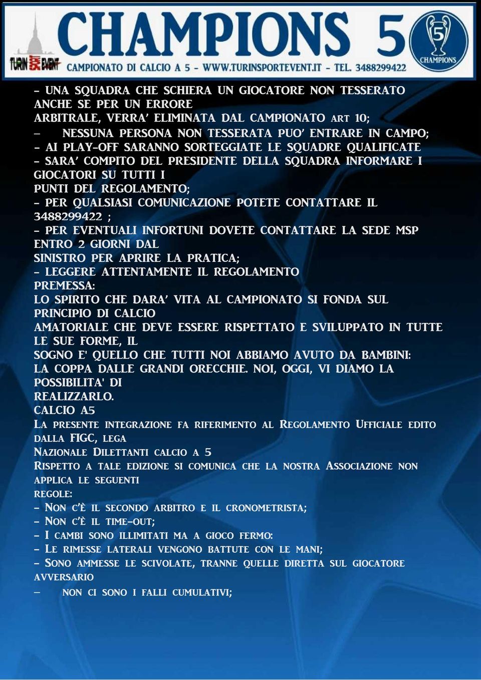 - PER EVENTUALI INFORTUNI DOVETE CONTATTARE LA SEDE MSP ENTRO 2 GIORNI DAL SINISTRO PER APRIRE LA PRATICA; - LEGGERE ATTENTAMENTE IL REGOLAMENTO PREMESSA: LO SPIRITO CHE DARA VITA AL CAMPIONATO SI