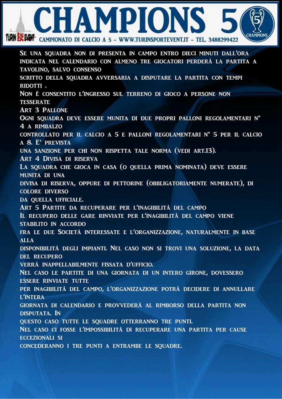 Non è consentito l ingresso sul terreno di gioco a persone non tesserate Art 3 Pallone Ogni squadra deve essere munita di due propri palloni regolamentari n 4 a rimbalzo controllato per il calcio a 5