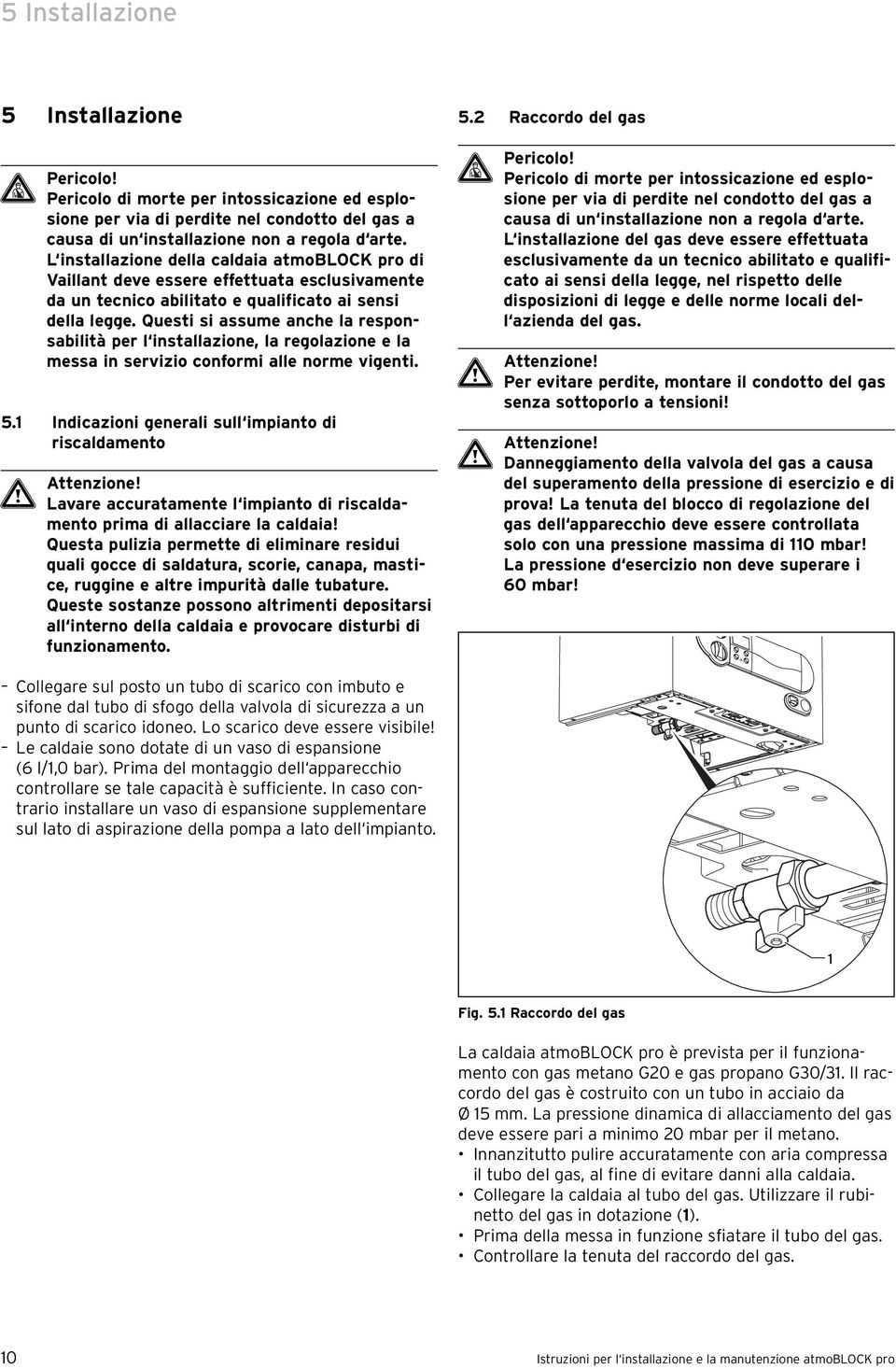 Questi si assume anche la responsabilità per l installazione, la regolazione e la messa in servizio conformi alle norme vigenti. 5.