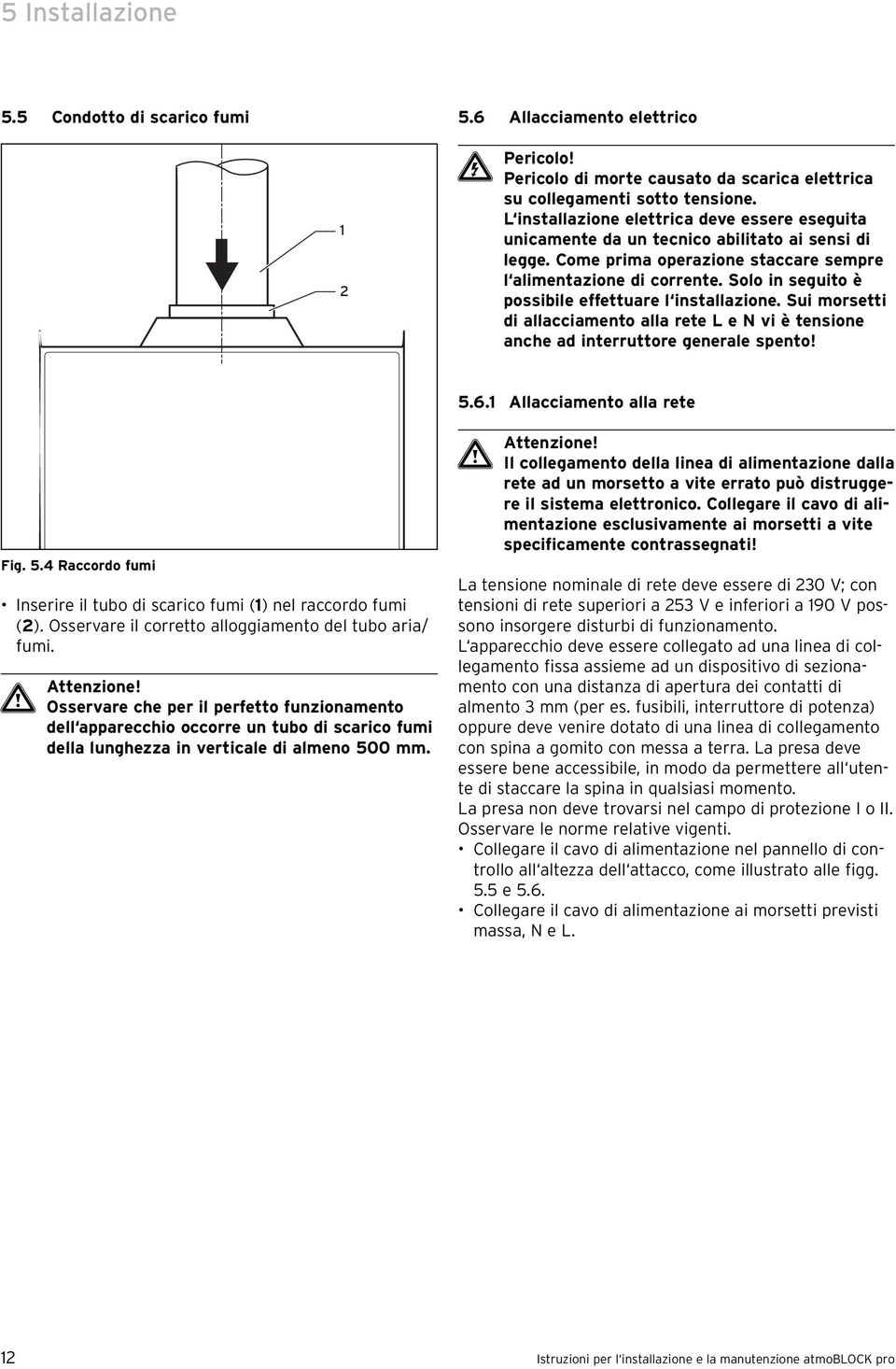 Solo in seguito è possibile effettuare l installazione. Sui morsetti di allacciamento alla rete L e N vi è tensione anche ad interruttore generale spento! 5.