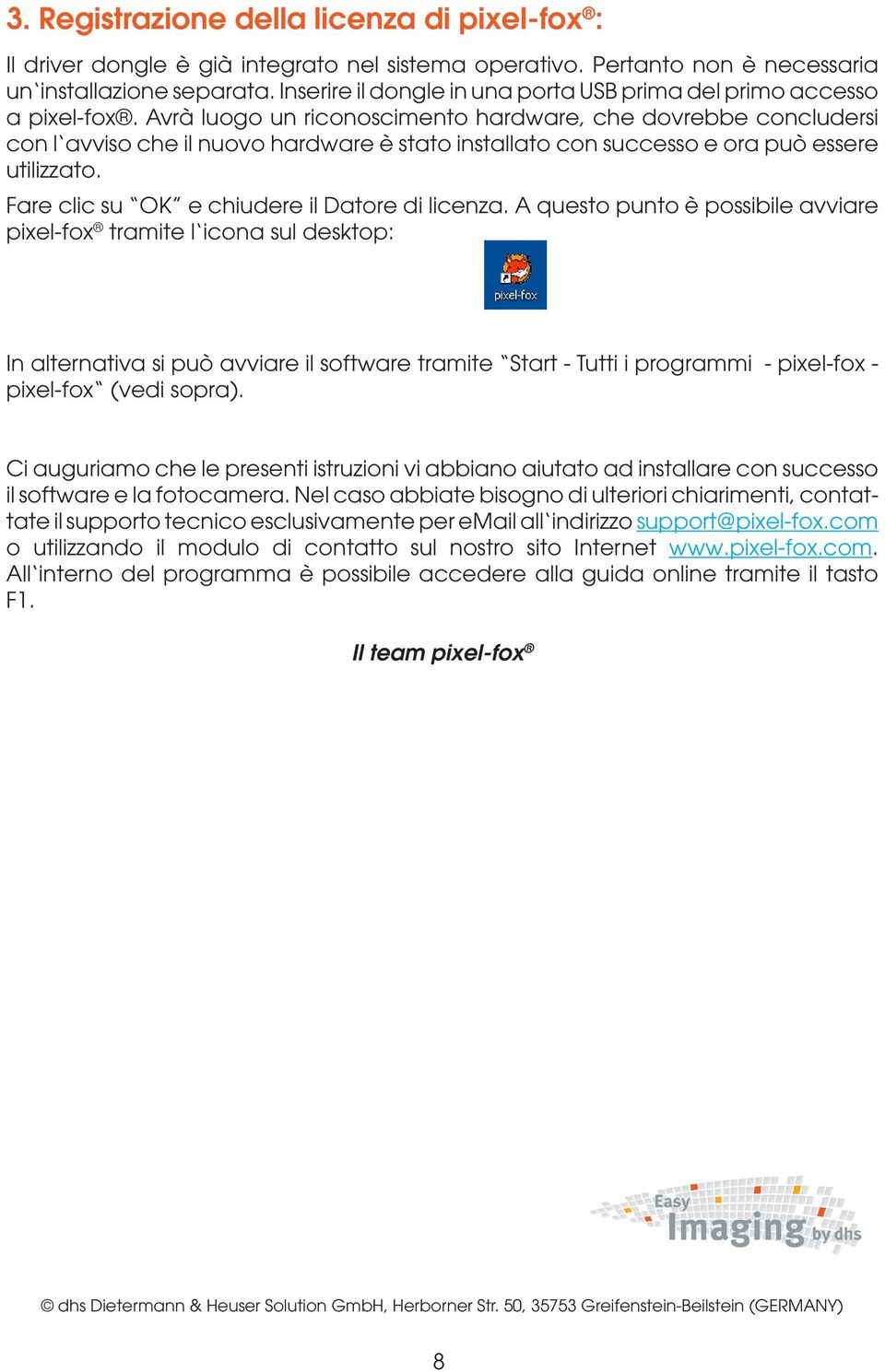 Avrà luogo un riconoscimento hardware, che dovrebbe concludersi con l avviso che il nuovo hardware è stato installato con successo e ora può essere utilizzato.