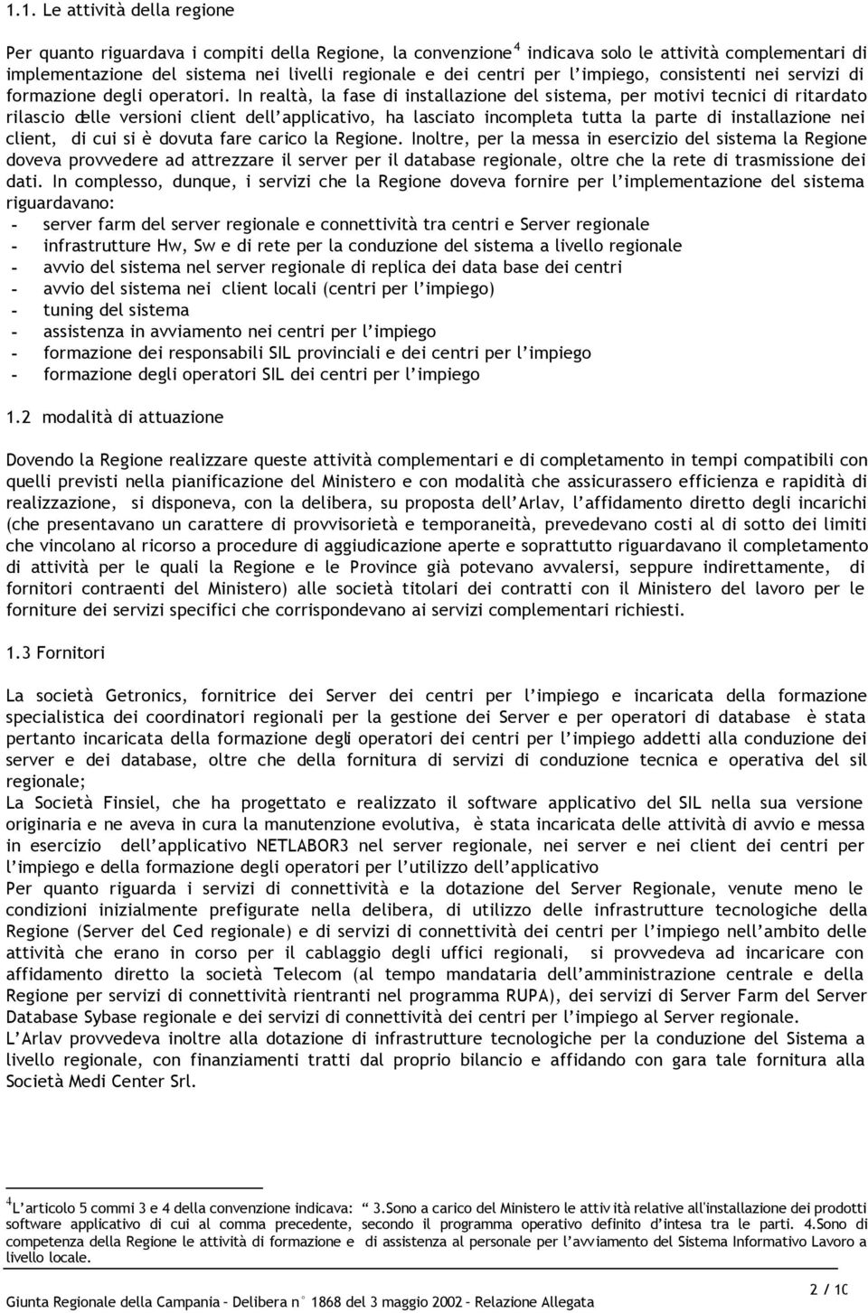 In realtà, la fase di installazione del sistema, per motivi tecnici di ritardato rilascio delle versioni client dell applicativo, ha lasciato incompleta tutta la parte di installazione nei client, di