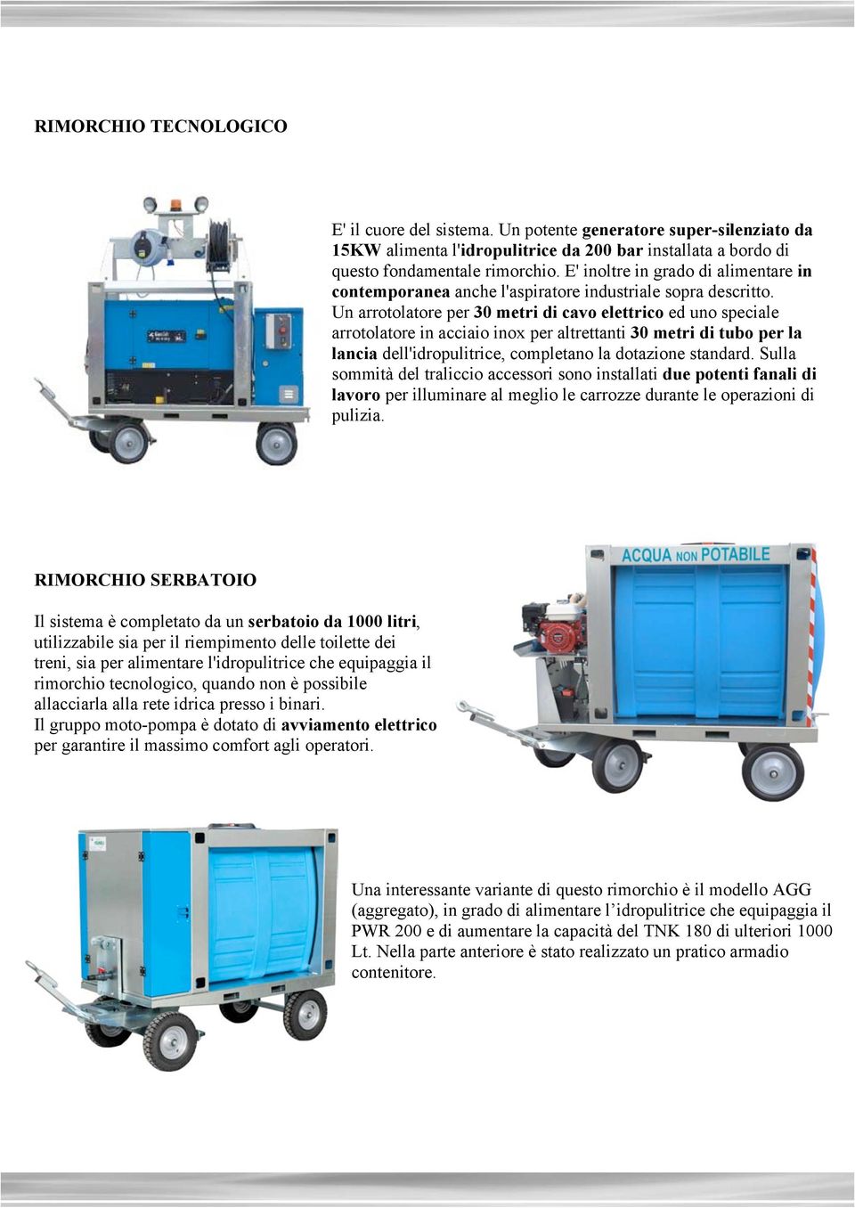 Un arrotolatore per 30 metri di cavo elettrico ed uno speciale arrotolatore in acciaio inox per altrettanti 30 metri di tubo per la lancia dell'idropulitrice, completano la dotazione standard.