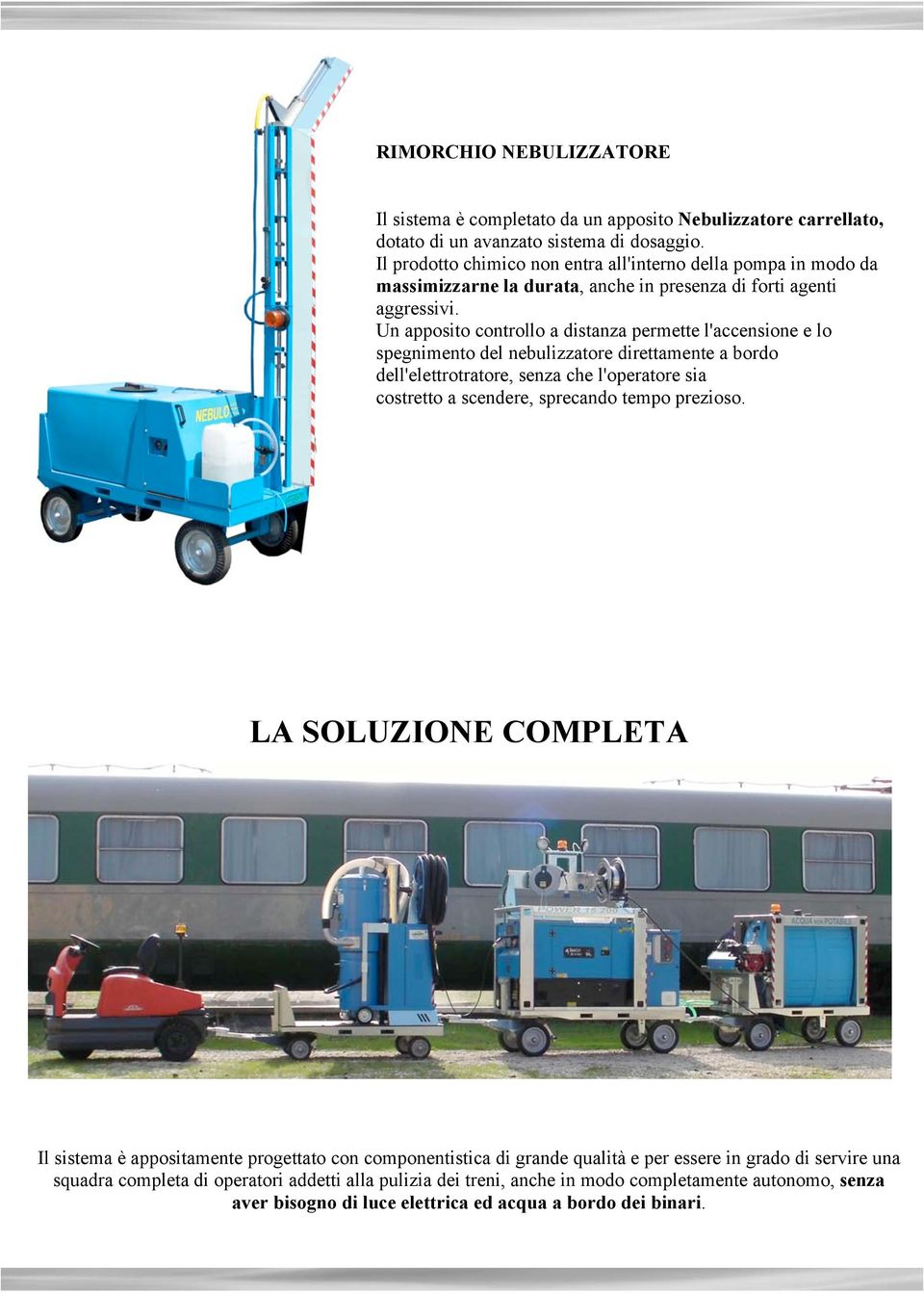 Un apposito controllo a distanza permette l'accensione e lo spegnimento del nebulizzatore direttamente a bordo dell'elettrotratore, senza che l'operatore sia costretto a scendere, sprecando