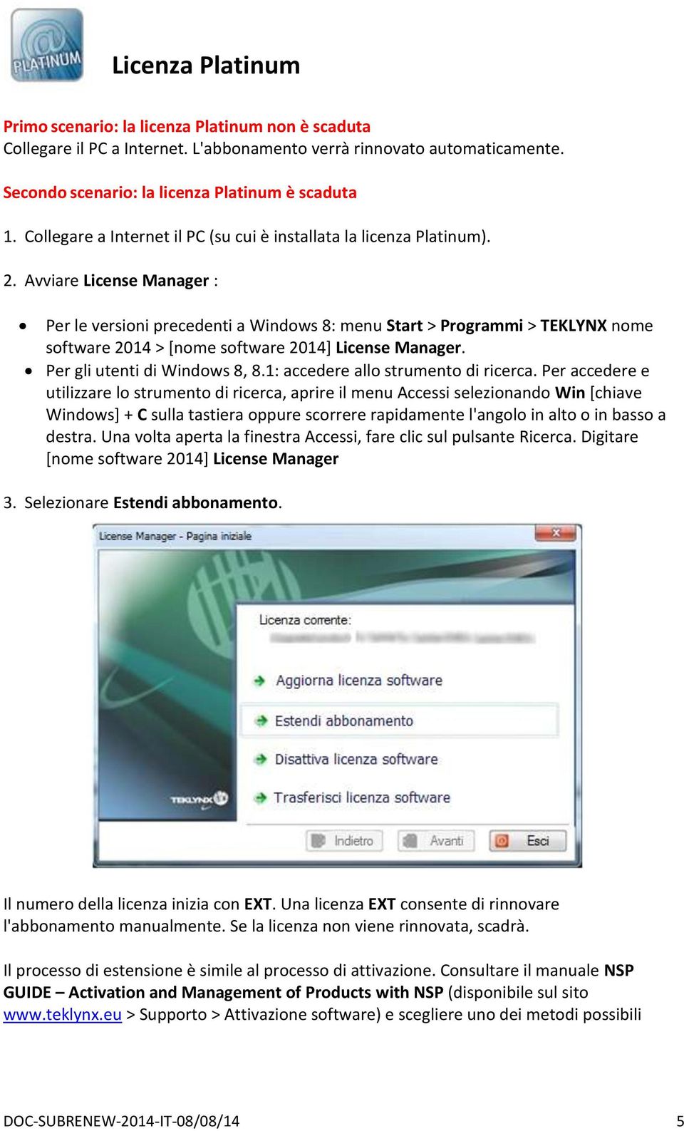 Avviare License Manager : Per le versioni precedenti a Windows 8: menu Start > Programmi > TEKLYNX nome software 2014 > [nome software 2014] License Manager. Per gli utenti di Windows 8, 8.