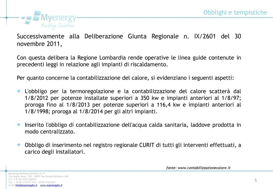 Per quanto concerne la contabilizzazione del calore, si evidenziano i seguenti aspetti: L'obbligo per la termoregolazione e la contabilizzazione del calore scatterà dal 1/8/2012 per potenze