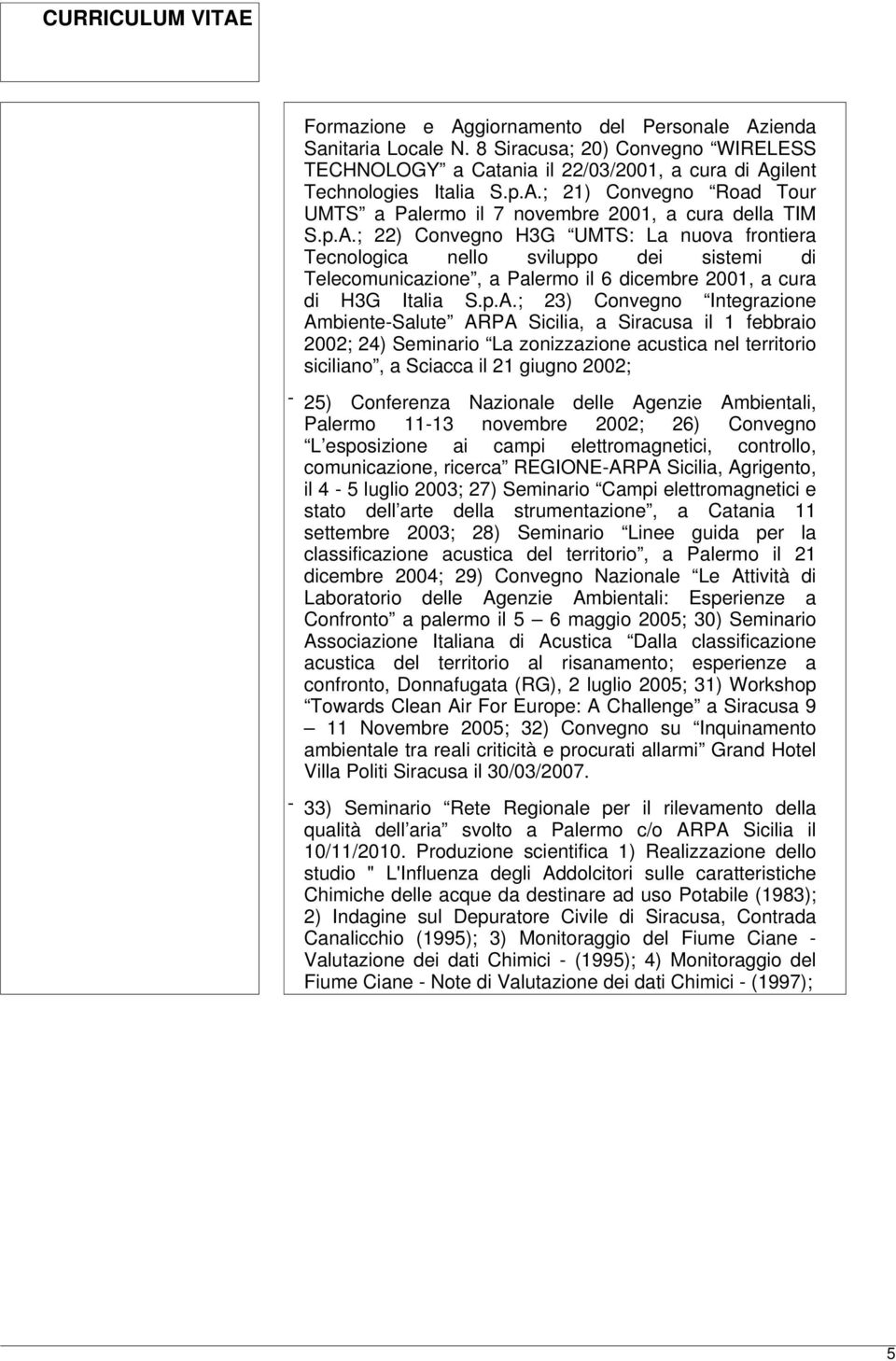 Ambiente-Salute ARPA Sicilia, a Siracusa il 1 febbraio 2002; 24) Seminario La zonizzazione acustica nel territorio siciliano, a Sciacca il 21 giugno 2002; - 25) Conferenza Nazionale delle Agenzie