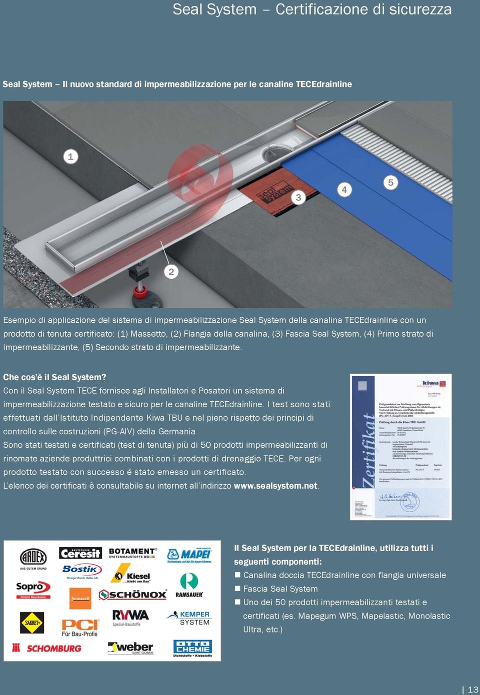 impermeabilizzante. Che cos è il Seal System? Con il Seal System TECE fornisce agli Installatori e Posatori un sistema di impermeabilizzazione testato e sicuro per le canaline TECEdrainline.