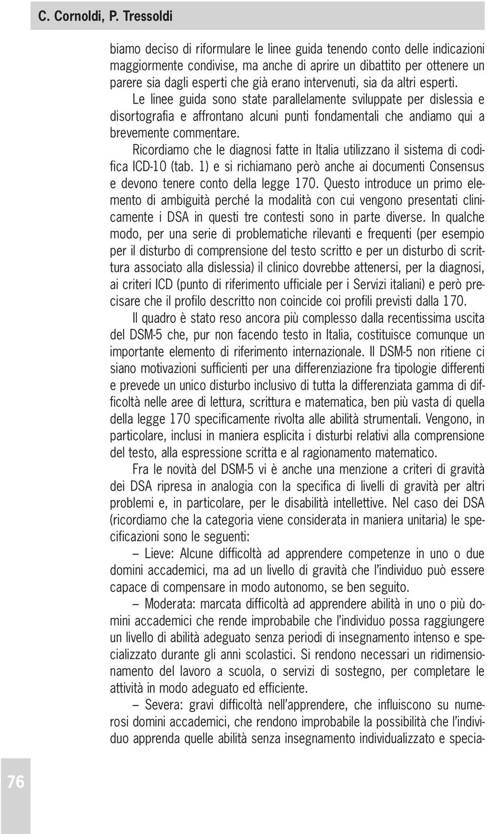 intervenuti, sia da altri esperti. Le linee guida sono state parallelamente sviluppate per dislessia e disortografia e affrontano alcuni punti fondamentali che andiamo qui a brevemente commentare.