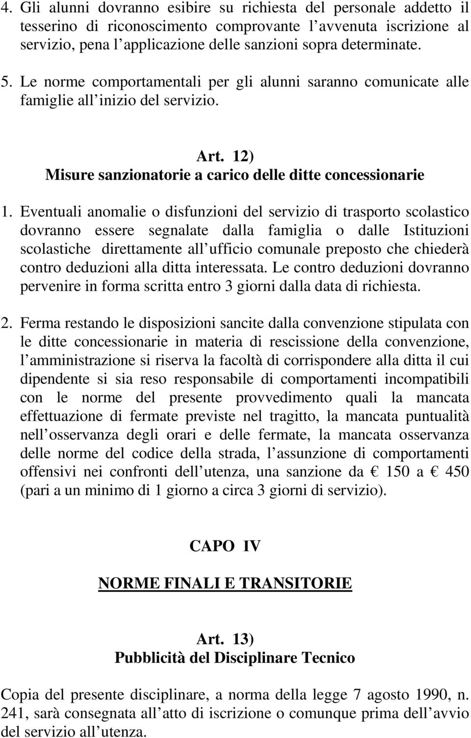 Eventuali anomalie o disfunzioni del servizio di trasporto scolastico dovranno essere segnalate dalla famiglia o dalle Istituzioni scolastiche direttamente all ufficio comunale preposto che chiederà