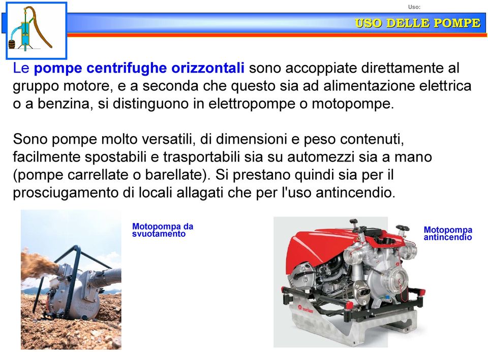 Sono pompe molto versatili, di dimensioni e peso contenuti, facilmente spostabili e trasportabili sia su automezzi sia a