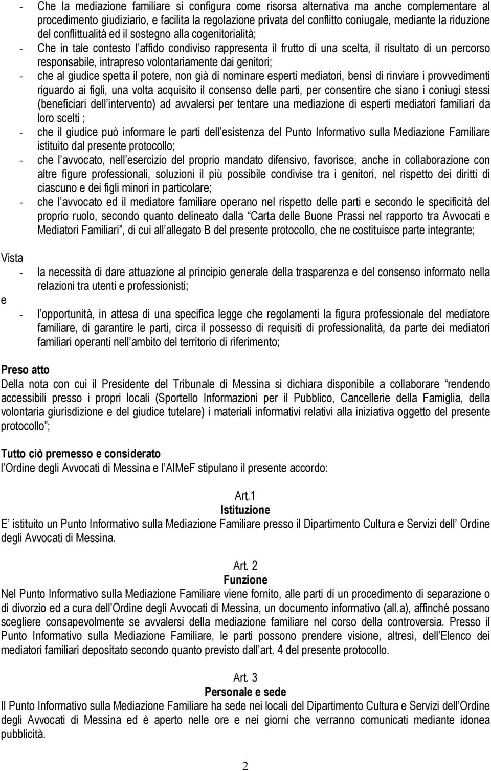 volontariamente dai genitori; - che al giudice spetta il potere, non già di nominare esperti mediatori, bensì di rinviare i provvedimenti riguardo ai figli, una volta acquisito il consenso delle