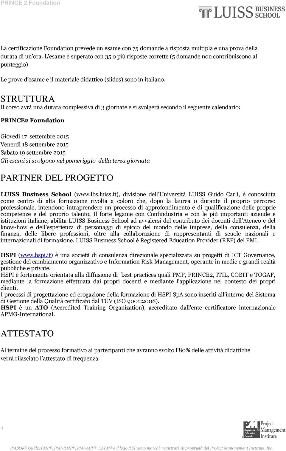 STRUTTURA Il corso avrà una durata complessiva di 3 giornate e si svolgerà secondo il seguente calendario: PRINCE2 Foundation Giovedì 17 settembre 2015 Venerdì 18 settembre 2015 Sabato 19 settembre