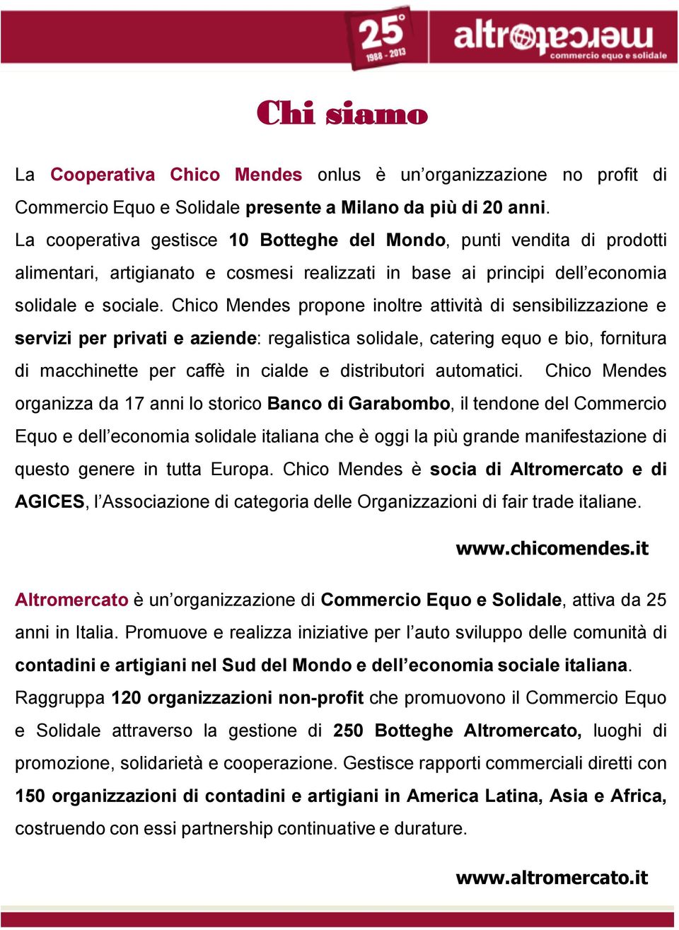 Chico Mendes propone inoltre attività di sensibilizzazione e servizi per privati e aziende: regalistica solidale, catering equo e bio, fornitura di macchinette per caffè in cialde e distributori