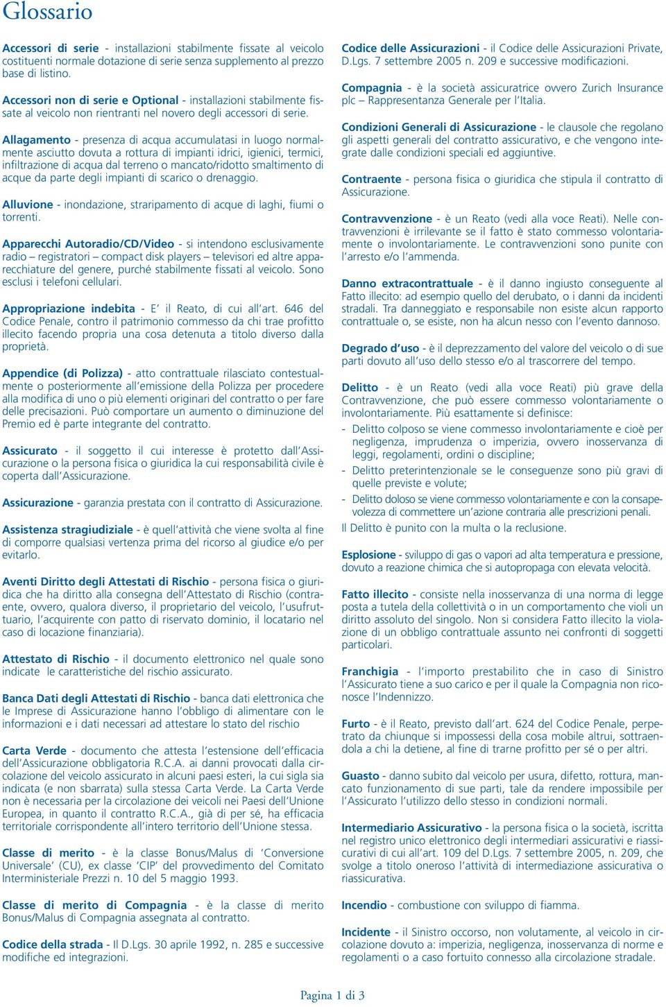 Allagamento - presenza di acqua accumulatasi in luogo normalmente asciutto dovuta a rottura di impianti idrici, igienici, termici, infiltrazione di acqua dal terreno o mancato/ridotto smaltimento di