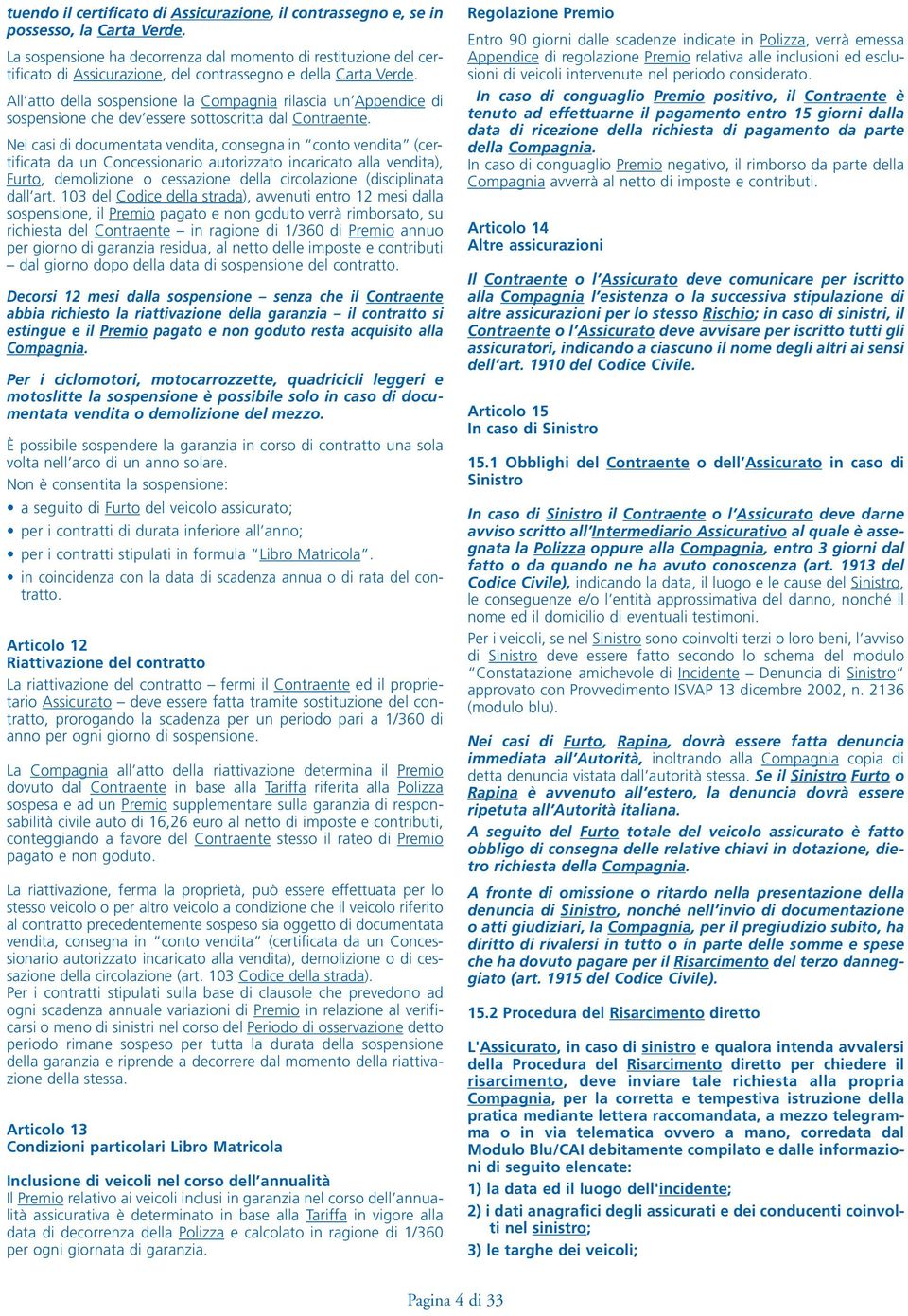 All atto della sospensione la Compagnia rilascia un Appendice di sospensione che dev essere sottoscritta dal Contraente.