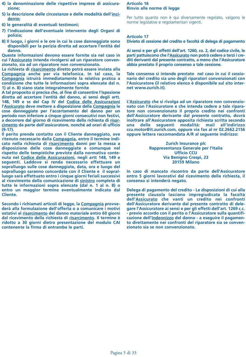 Queste informazioni devono essere fornite sia nel caso in cui l'assicurato intenda rivolgersi ad un riparatore convenzionato, sia ad un riparatore non convenzionato.