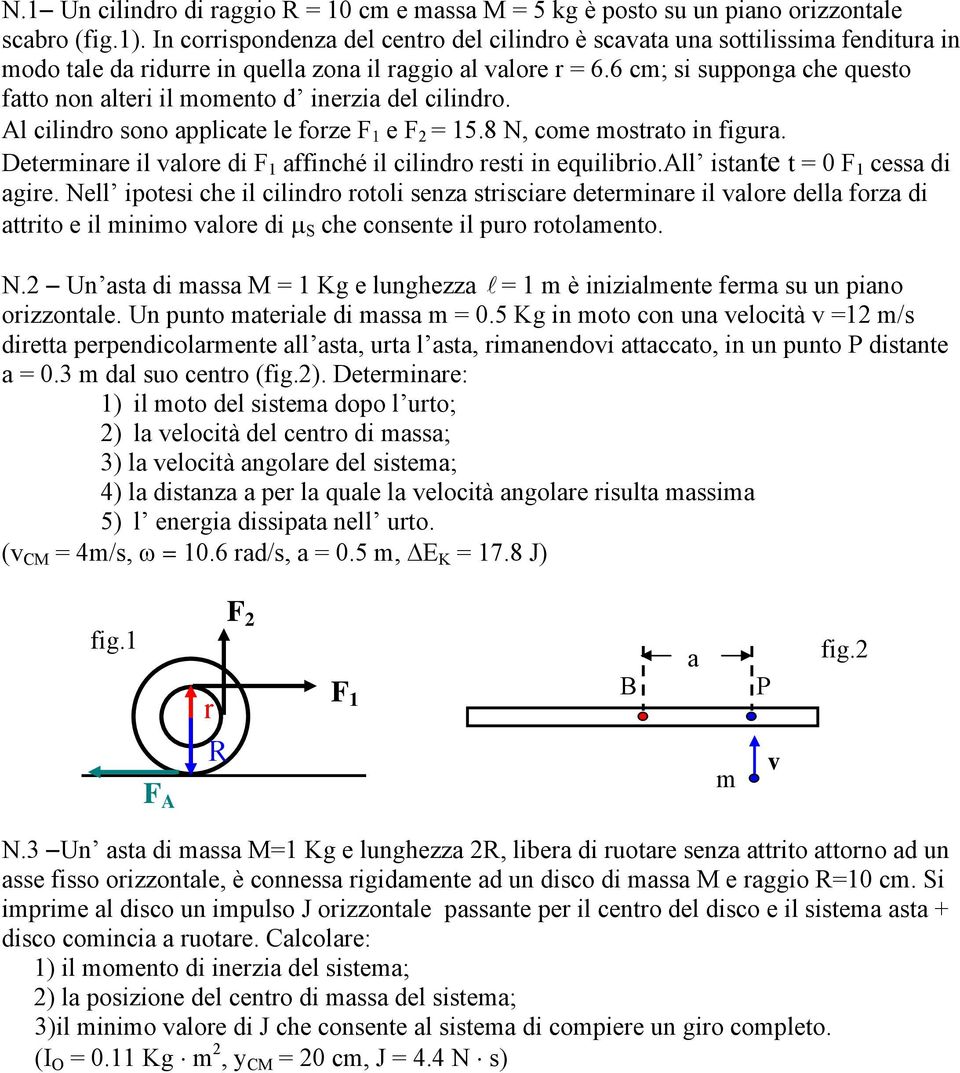 6 cm; si supponga che questo fatto non alteri il momento d inerzia del cilindro. Al cilindro sono applicate le forze F 1 e F = 15.8 N, come mostrato in figura.