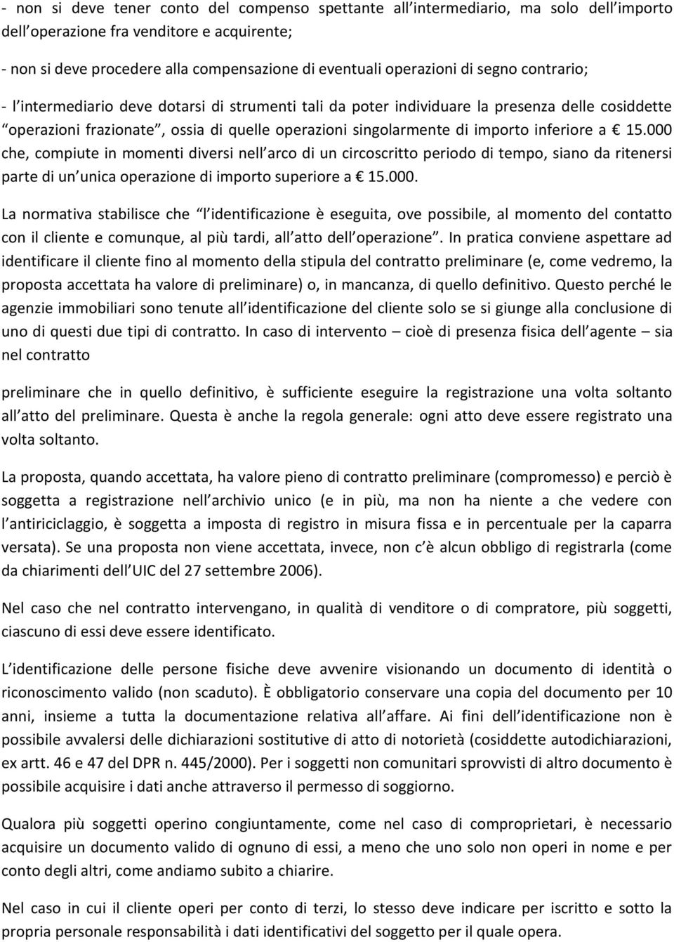 inferiore a 15.000 che, compiute in momenti diversi nell arco di un circoscritto periodo di tempo, siano da ritenersi parte di un unica operazione di importo superiore a 15.000. La normativa stabilisce che l identificazione è eseguita, ove possibile, al momento del contatto con il cliente e comunque, al più tardi, all atto dell operazione.