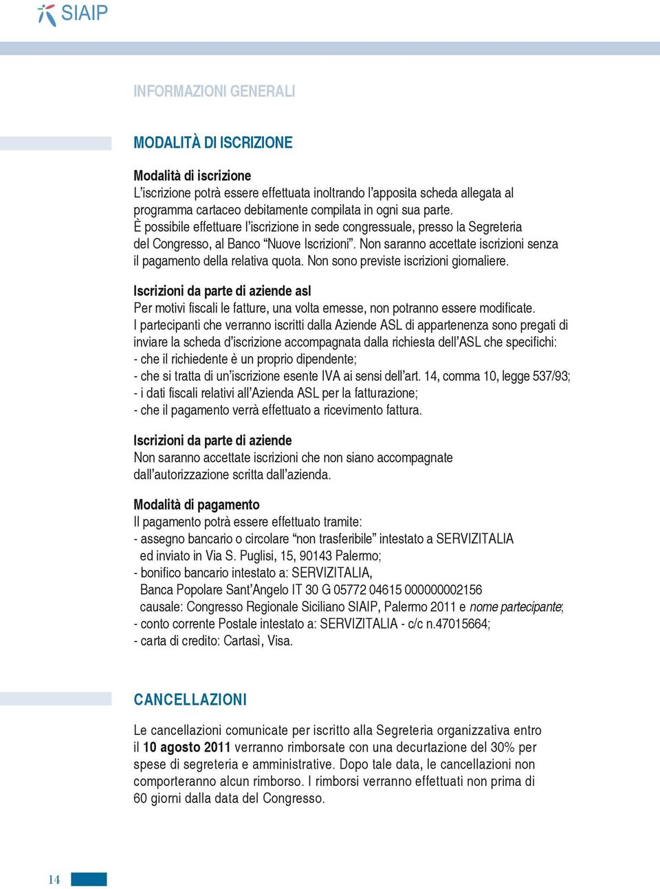 Non saranno accettate iscrizioni senza il pagamento della relativa quota. Non sono previste iscrizioni giornaliere.