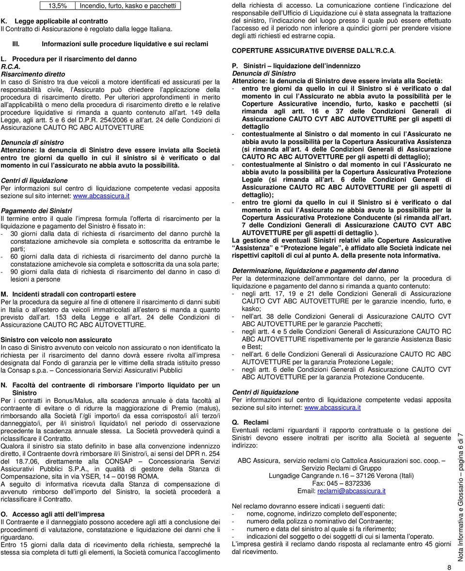 Risarcimento diretto In caso di Sinistro tra due veicoli a motore identificati ed assicurati per la responsabilità civile, l Assicurato può chiedere l applicazione della procedura di risarcimento