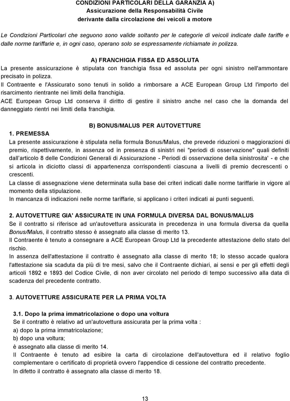 A) FRANCHIGIA FISSA ED ASSOLUTA La presente assicurazione è stipulata con franchigia fissa ed assoluta per ogni sinistro nell'ammontare precisato in polizza.