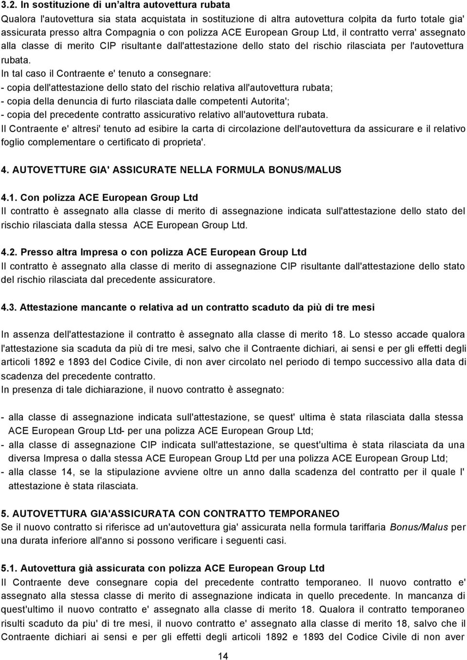 In tal caso il Contraente e' tenuto a consegnare: - copia dell'attestazione dello stato del rischio relativa all'autovettura rubata; - copia della denuncia di furto rilasciata dalle competenti