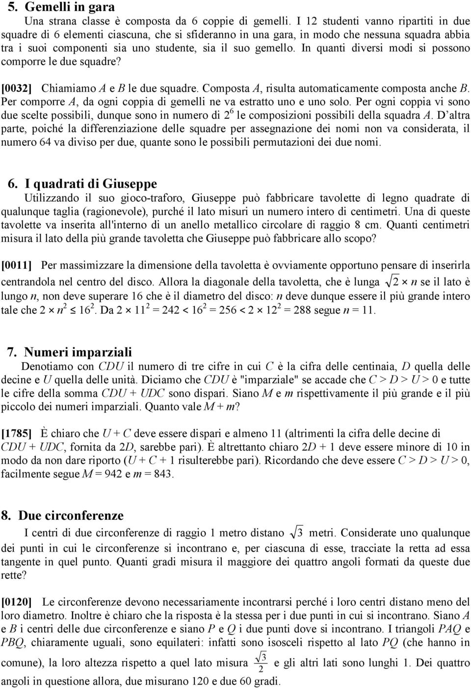 In quanti diversi modi si possono comporre le due squadre? [003] Chiamiamo A e B le due squadre. Composta A, risulta automaticamente composta anche B.