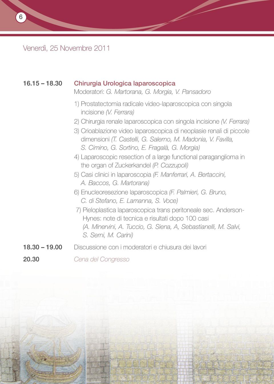 Favilla, S. Cimino, G. Sortino, E. Fragalà, G. Morgia) 4) Laparoscopic resection of a large functional paraganglioma in the organ of Zuckerkandel (P. Cozzupoli) 5) Casi clinici in laparoscopia (F.