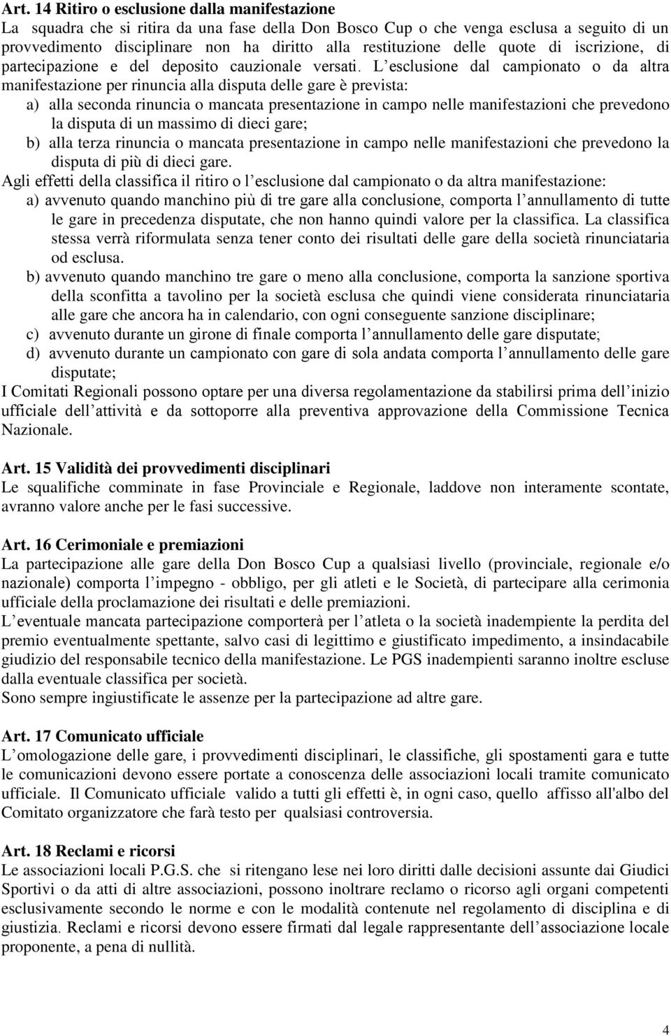 L esclusione dal campionato o da altra manifestazione per rinuncia alla disputa delle gare è prevista: a) alla seconda rinuncia o mancata presentazione in campo nelle manifestazioni che prevedono la