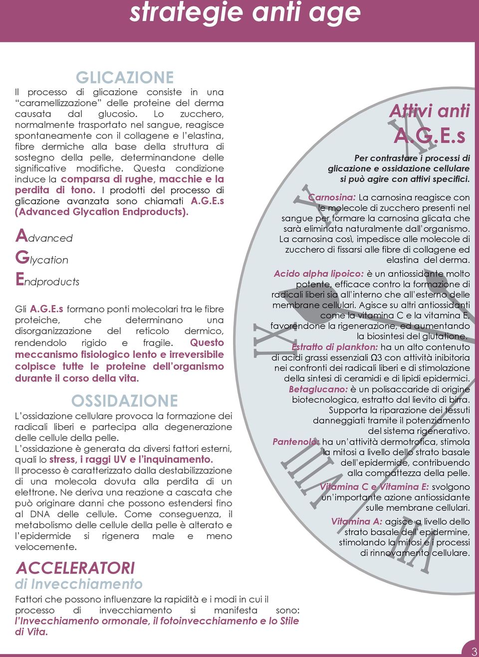 significative modifiche. Questa condizione induce la comparsa di rughe, macchie e la perdita di tono. I prodotti del processo di glicazione avanzata sono chiamati A.G.E.