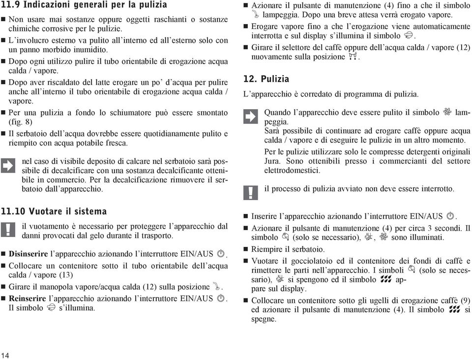 Dopo aver riscaldato del latte erogare un po d acqua per pulire anche all interno il tubo orientabile di erogazione acqua calda / vapore.