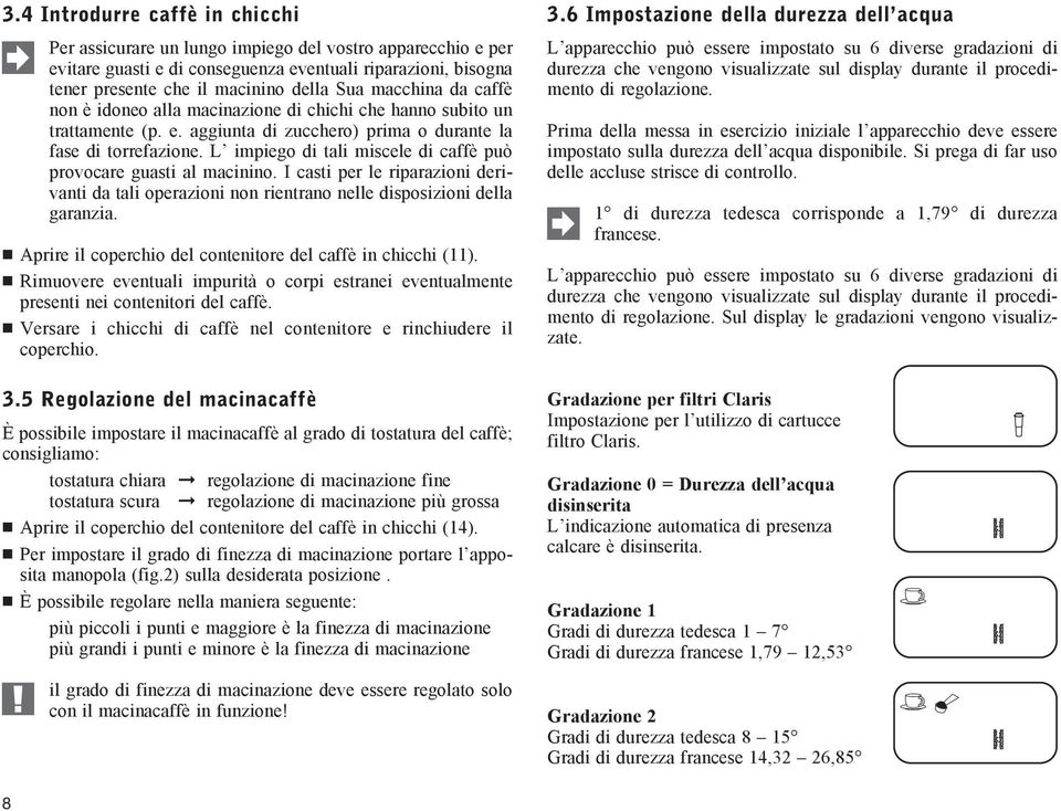 L impiego di tali miscele di caffè può provocare guasti al macinino. I casti per le riparazioni derivanti da tali operazioni non rientrano nelle disposizioni della garanzia.