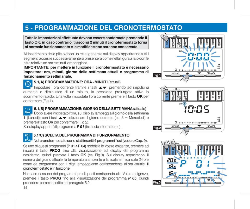 All'inserimento delle pile o dopo un reset generale sul display appariranno tutti i segmenti accesi e successivamente si presenterà come nella figura a lato con le cifre relative ad ora e minuti