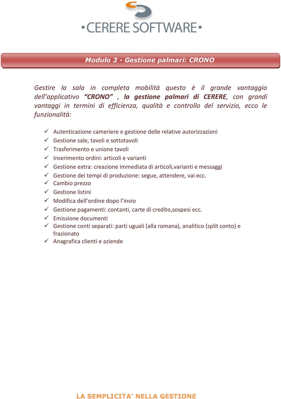 Inserimento ordini: articoli e varianti Gestione extra: creazione immediata di articoli,varianti e messaggi Gestione dei tempi di produzione: segue, attendere, vai ecc.