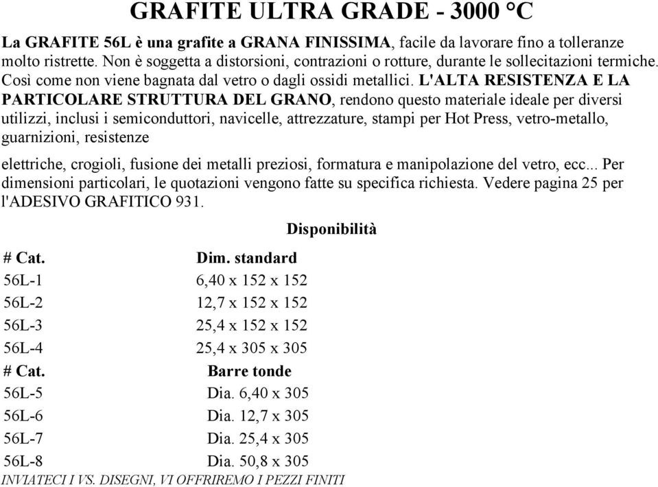 L'ALTA RESISTENZA E LA PARTICOLARE STRUTTURA DEL GRANO, rendono questo materiale ideale per diversi utilizzi, inclusi i semiconduttori, navicelle, attrezzature, stampi per Hot Press, vetro-metallo,