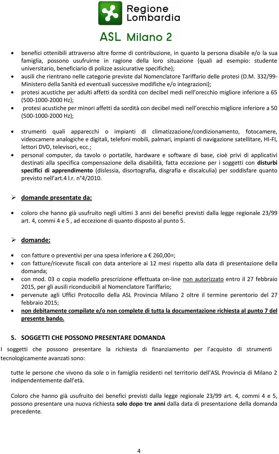 332/99- Ministero della Sanità ed eventuali successive modifiche e/o integrazioni); protesi acustiche per adulti affetti da sordità con decibel medi nell orecchio migliore inferiore a 65